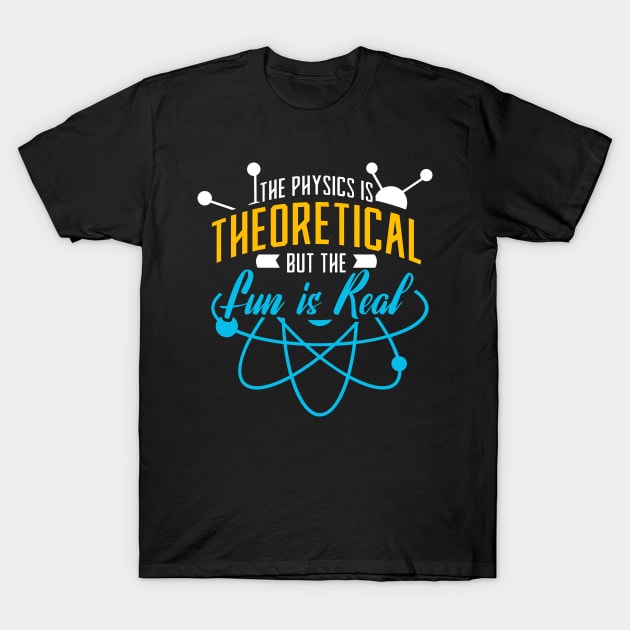 The Physics Is Theoretical But The Fun Is Real T-Shirt by GigibeanCreations